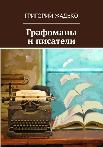 Обложка книги Графоманы и писатели, Григорий Жадько