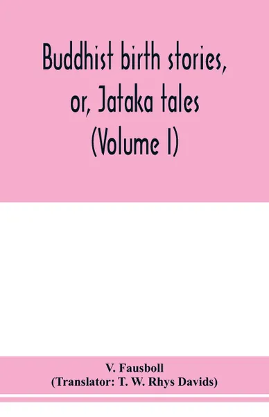 Обложка книги Buddhist birth stories, or, Jataka tales. the oldest collection of folk-lore extant : being the Jatakatthavannana (Volume I), V. Fausboll, T. W. Rhys Davids