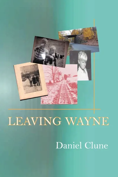 Обложка книги Leaving Wayne. A Story about Overcoming Trauma, Poverty, and Addiction While Growing Up in a Time of Radical Change, Danny Clune