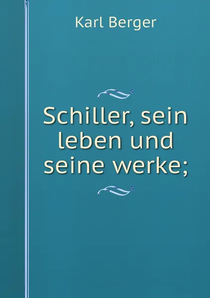 Обложка книги Schiller, sein leben und seine werke;, Karl Berger