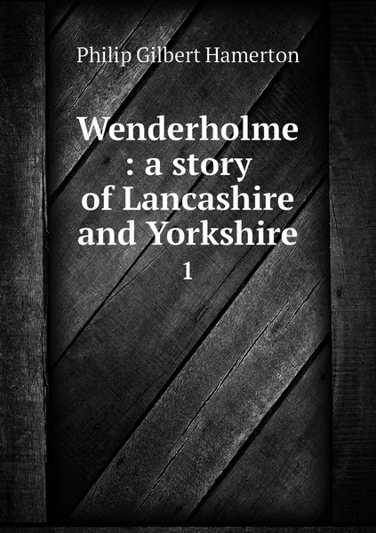 Обложка книги Wenderholme : a story of Lancashire and Yorkshire. 1, Philip Gilbert Hamerton