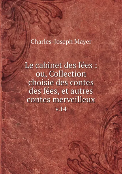 Обложка книги Le cabinet des fees : ou, Collection choisie des contes des fees, et autres contes merveilleux. v.14, Charles-Joseph Mayer