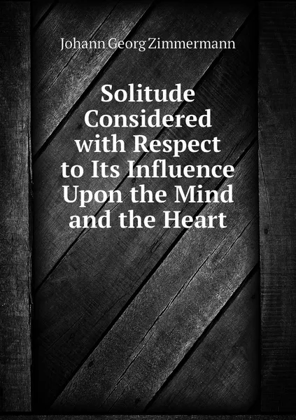 Обложка книги Solitude Considered with Respect to Its Influence Upon the Mind and the Heart, Johann Georg Zimmermann