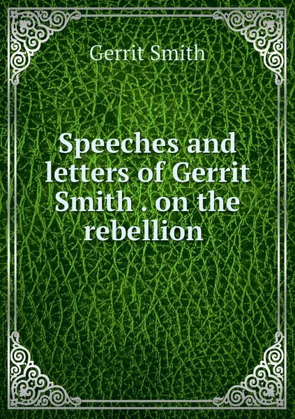 Обложка книги Speeches and letters of Gerrit Smith . on the rebellion , Gerrit Smith