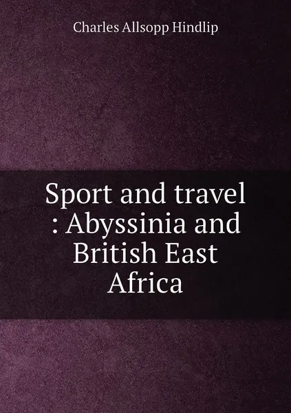 Обложка книги Sport and travel : Abyssinia and British East Africa, Charles Allsopp Hindlip