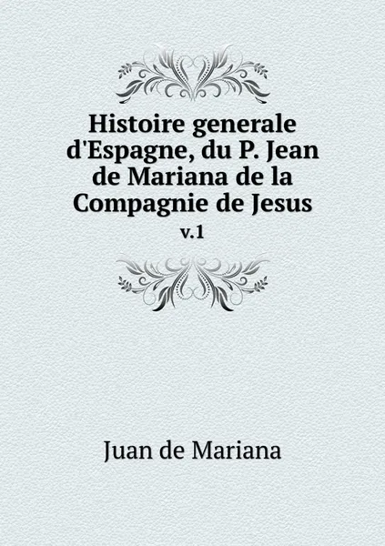 Обложка книги Histoire generale d'Espagne, du P. Jean de Mariana de la Compagnie de Jesus. v.1, Juan de Mariana