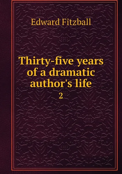 Обложка книги Thirty-five years of a dramatic author's life. 2, Edward Fitzball