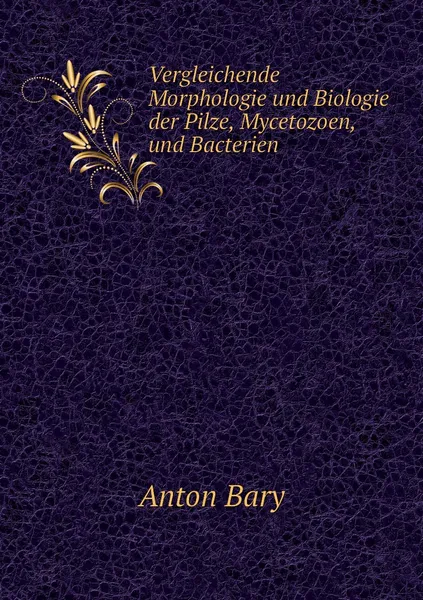 Обложка книги Vergleichende Morphologie und Biologie der Pilze, Mycetozoen, und Bacterien, Anton Bary