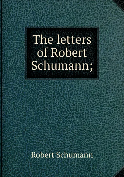 Обложка книги The letters of Robert Schumann;, Robert Schumann