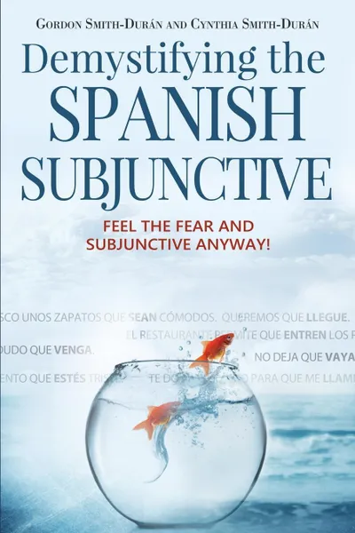 Обложка книги Demystifying the Spanish Subjunctive. Feel the Fear and 'Subjunctive' Anyway!, Gordon Smith-Durán, Cynthia Smith-Durán