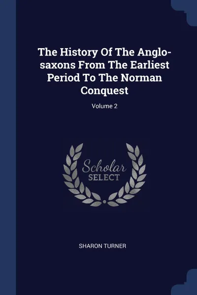 Обложка книги The History Of The Anglo-saxons From The Earliest Period To The Norman Conquest; Volume 2, Sharon Turner