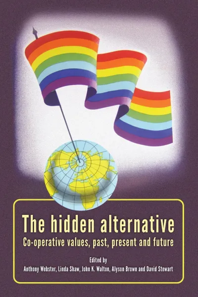Обложка книги Hidden Alternative. Co-Operative Values, Past, Present and Future, Anthony Webster, Linda Shaw, John K Walton