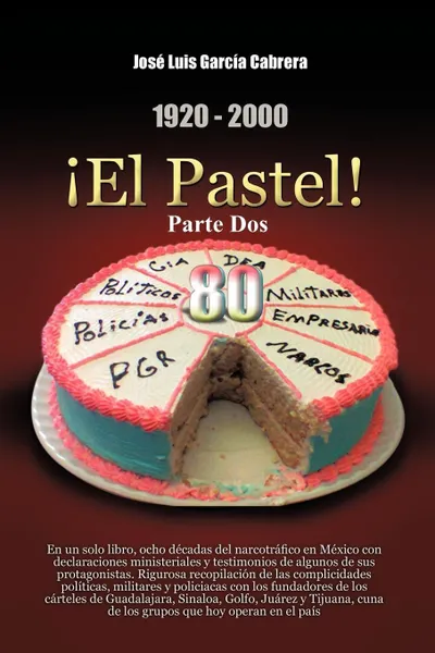 Обложка книги 1920-2000 El Pastel! Parte DOS. En Un Solo Libro, Ocho Decadas del Narcotrafico En Mexico Con Declaraciones Ministeriales y Testimonios de Algunos de, Jos Luis Garc a. Cabrera, Jose Luis Garcia Cabrera