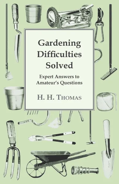 Обложка книги Gardening Difficulties Solved - Expert Answers To Amateurs' Questions, H. H. Thomas
