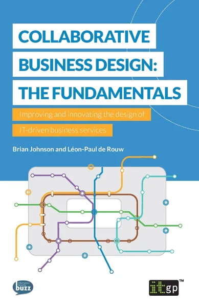 Обложка книги Collaborative Business Design. The Fundamentals: Improving and innovating the design of IT-driven business services, Brian Johnson, Leon-Paul de Rouw