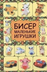 Обложка книги Бисер. Маленькие игрушки, Татьянина Татьяна Ивановна