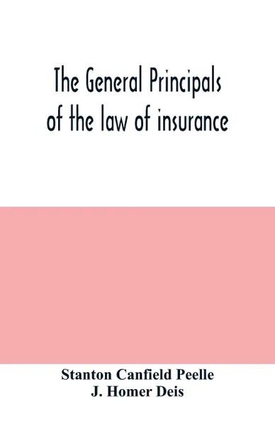 Обложка книги The general principals of the law of insurance, Stanton Canfield Peelle, J. Homer Deis