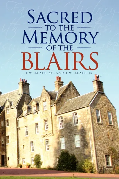 Обложка книги Sacred to the Memory of the Blairs, Thomas William Blair, T. W. Sr. Blair, Sr. And T. W. Blair Jr. T. W. Blair