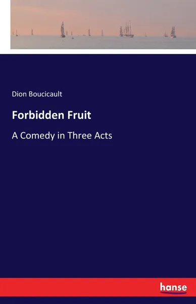 Обложка книги Forbidden Fruit. A Comedy in Three Acts, Dion Boucicault