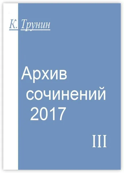 Обложка книги Архив сочинений - 2017, Константин Трунин