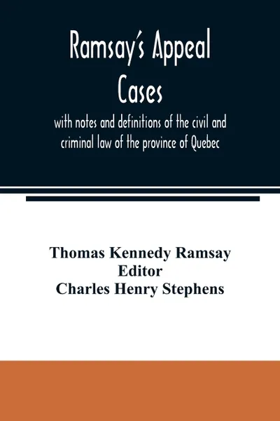 Обложка книги Ramsay's appeal cases, with notes and definitions of the civil and criminal law of the province of Quebec. including a large number of decisions in appeal otherwise unreported and brought down to the beginning of the year 1887 : to which is append..., Thomas Kennedy Ramsay