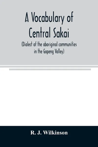 Обложка книги A vocabulary of central Sakai (dialect of the aboriginal communities in the Gopeng Valley), R. J. Wilkinson