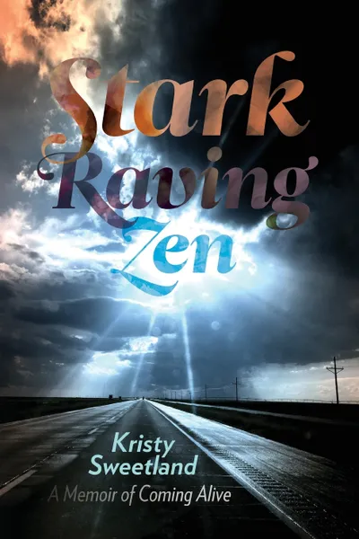 Обложка книги Stark Raving Zen. A Memoir of Coming Alive, Kristy Lenore Sweetland