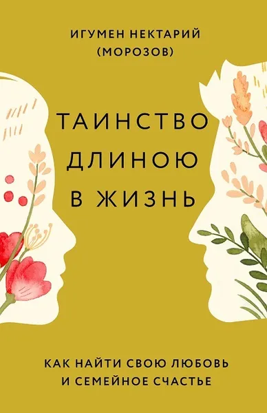 Обложка книги Таинство длиною в жизнь. Как найти свою любовь и семейное счастье, Игумен Нектарий (Морозов)