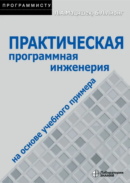 Обложка книги Практическая программная инженерия на основе учебного примера, Мацяшек Лешек А., Лионг Брюс Ли