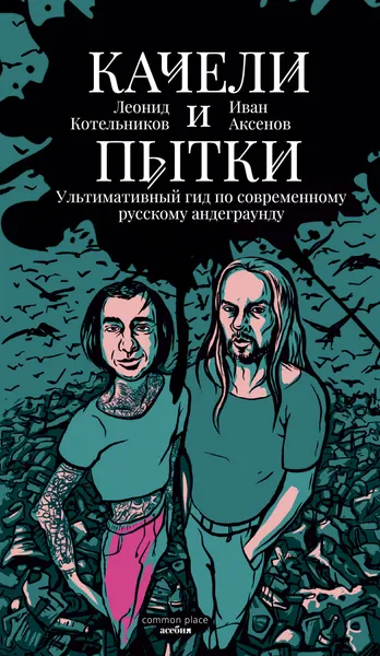 Обложка книги Качели и пытки. Ультимативный гид по современному русскому андеграунду, Леонид Котельников, Иван Аксенов