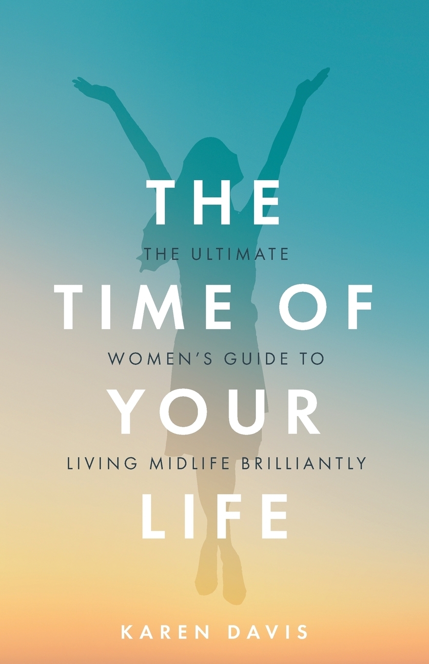 The Time of Your Life. The ultimate women`s guide to living midlife brilliantly