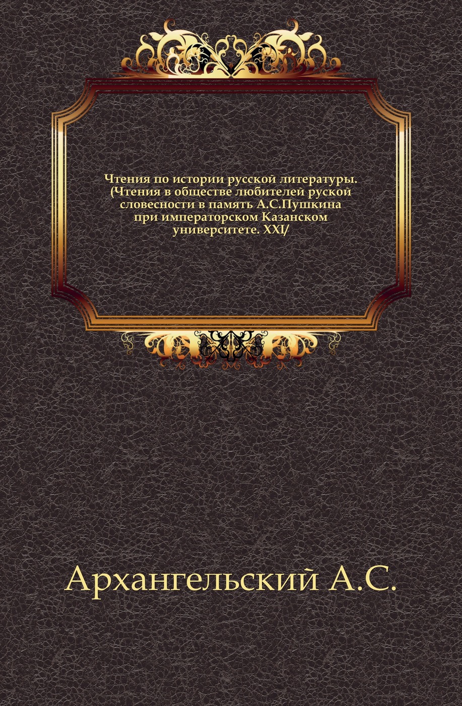 Чтения по истории русской литературы. XXI. Чтения в обществе любителей руской словесности в память А. С. Пушкина при императорском Казанском университете.