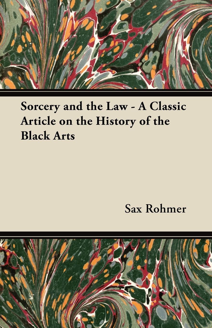 Sorcery and the Law - A Classic Article on the History of the Black Arts. Sax Rohmer Sorcery and the Law - A Classic Article on the History of the Black Arts. Sax Rohmer