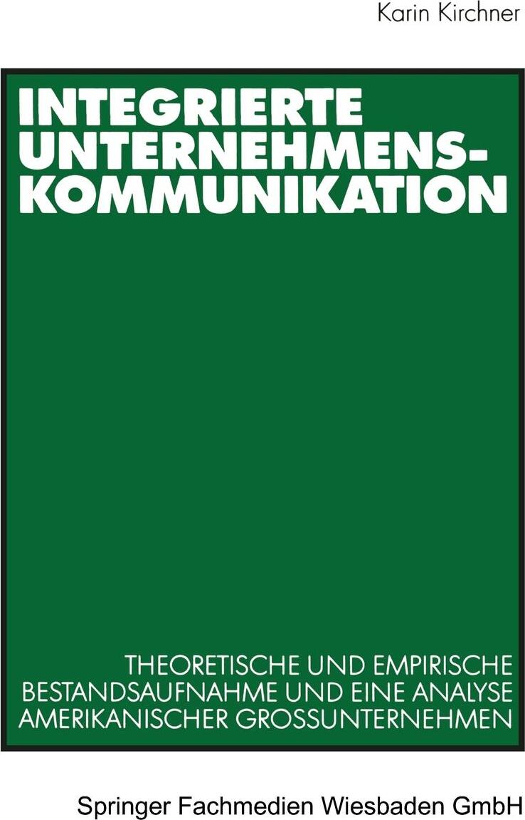Integrierte Unternehmenskommunikation. Theoretische und empirische Bestandsaufnahme und eine Analyse amerikanischer Grossunternehmen. Karin Kirchner Integrierte Unternehmenskommunikation. Theoretische und empirische Bestandsaufnahme und eine Analyse amerikanischer Grossunternehmen. Karin Kirchner