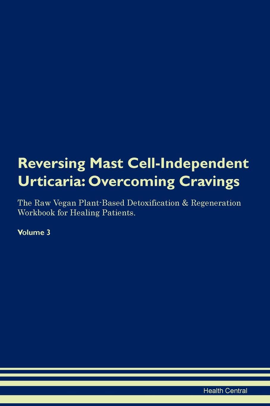 фото Reversing Mast Cell-Independent Urticaria. Overcoming Cravings The Raw Vegan Plant-Based Detoxification & Regeneration Workbook for Healing Patients. Volume 3