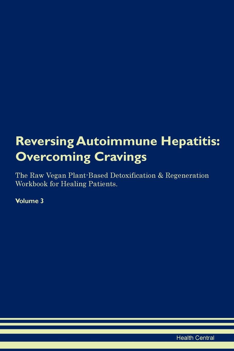 фото Reversing Autoimmune Hepatitis. Overcoming Cravings The Raw Vegan Plant-Based Detoxification & Regeneration Workbook for Healing Patients. Volume 3