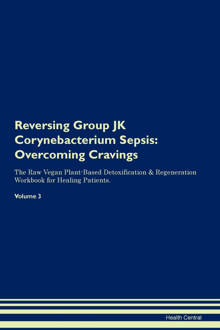 фото Reversing Group JK Corynebacterium Sepsis. Overcoming Cravings The Raw Vegan Plant-Based Detoxification & Regeneration Workbook for Healing Patients. Volume 3