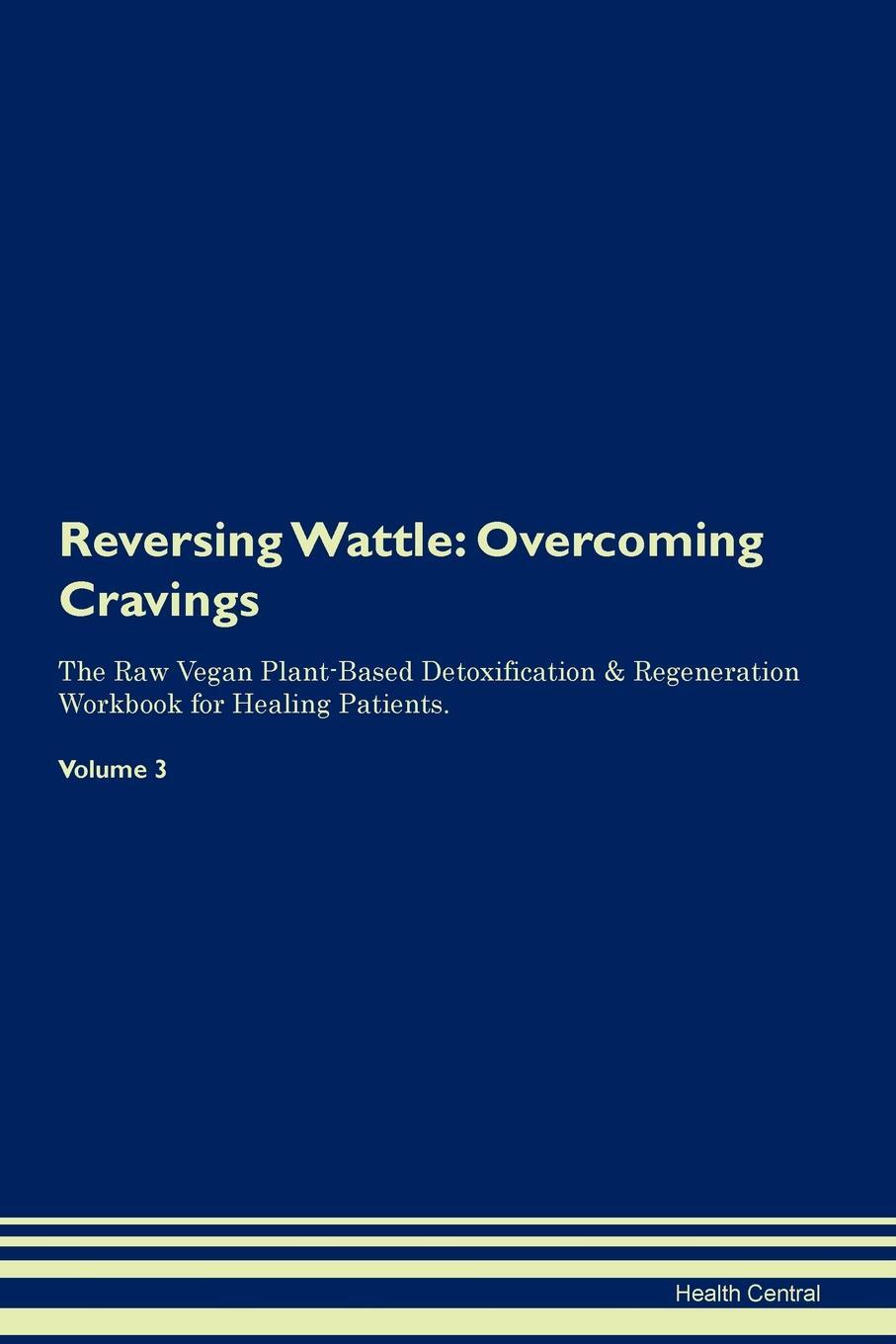 фото Reversing Wattle. Overcoming Cravings The Raw Vegan Plant-Based Detoxification & Regeneration Workbook for Healing Patients. Volume 3
