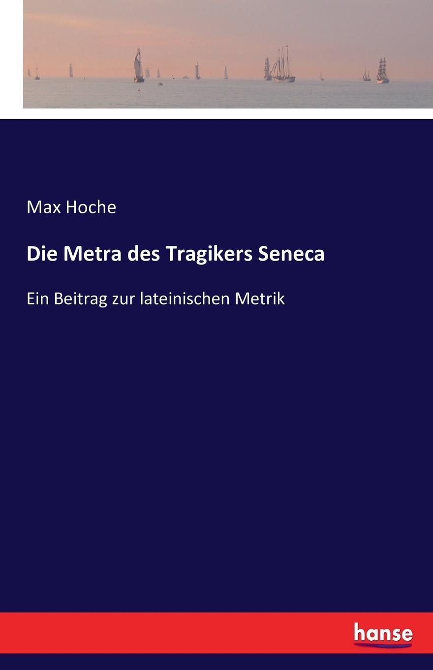 Die Metra des Tragikers Seneca. Max Hoche Die Metra des Tragikers Seneca. Max Hoche