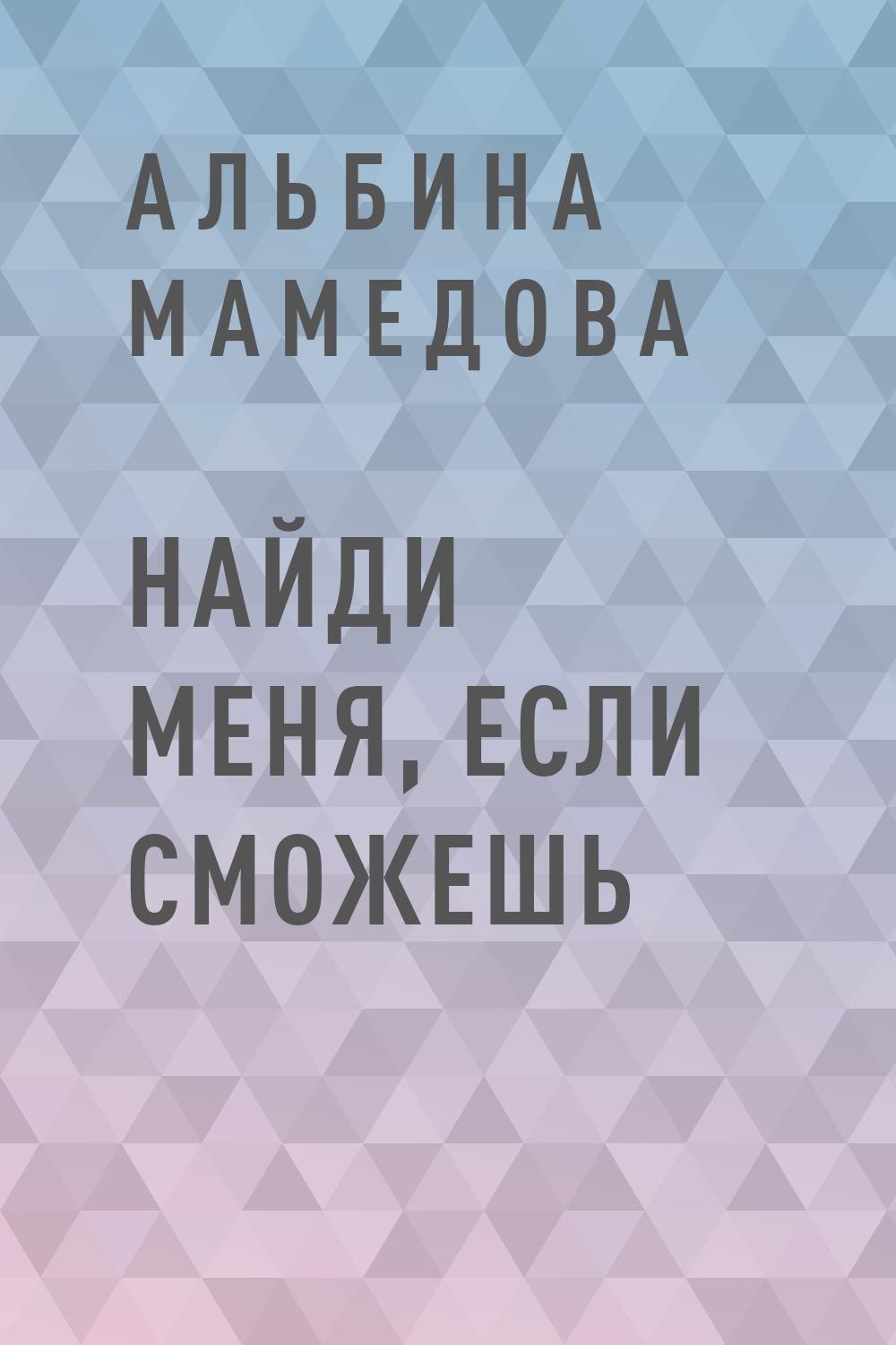 Найди меня если сможешь книга. Найди меня книга. если сможешь книга. мамедова альбина имрановна.