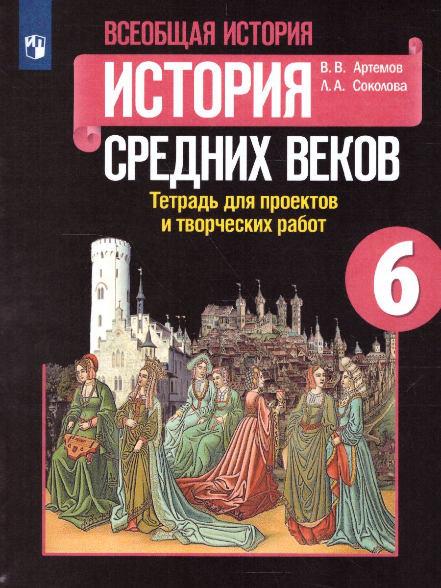 Всеобщая история. История Средних веков 6 класс. Тетрадь для проектов и  творческих работ к учебнику Е.В. Агибаловой | Соколова Лариса Алексеевна,  Артемов Виктор Владимирович - купить с доставкой по выгодным ценам в