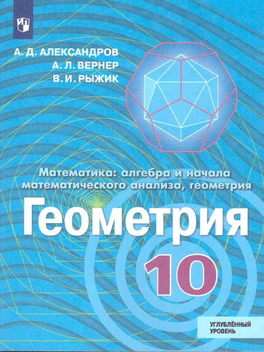 Геометрия 10 класс. Углубленный уровень. Учебник. ФГОС | Александров  Александр Данилович, Вернер Алексей Леонидович - купить с доставкой по  выгодным ценам в интернет-магазине OZON (308446324)