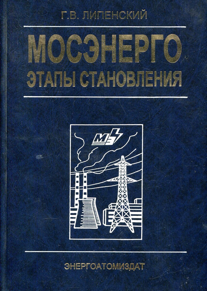 Мосэнерго. Этапы становления / г.в. Липенский. Pdf. Мосэнерго. Этапы становления / г.в. Липенский. - Москва :. Книга история энергетики купить. Энергетика: история, настоящее и будущее в 5 томах.. Энергоатомиздат справочник