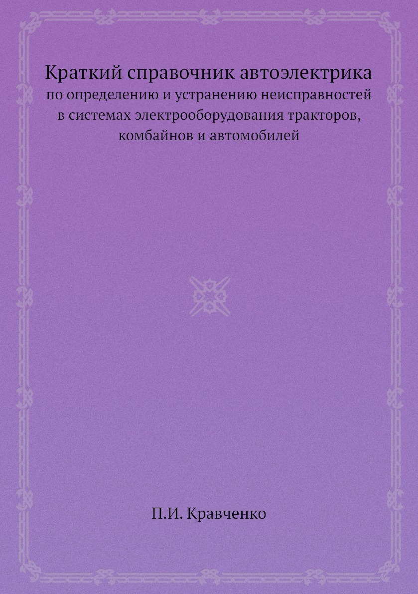 Краткий справочник автоэлектрика. по определению и устранению  неисправностей в системах электрооборудования тракторов, комбайнов и  автомобилей - купить с доставкой по выгодным ценам в интернет-магазине OZON  (148992725)