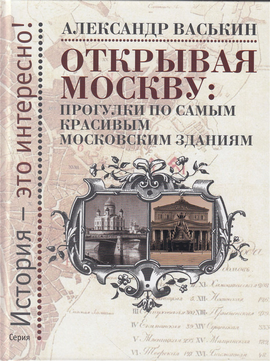 Открывая Москву. Прогулки по самым красивым московским зданиям. Александр  Васькин | Васькин Александр Анатольевич - купить с доставкой по выгодным  ценам в интернет-магазине OZON (491796074)