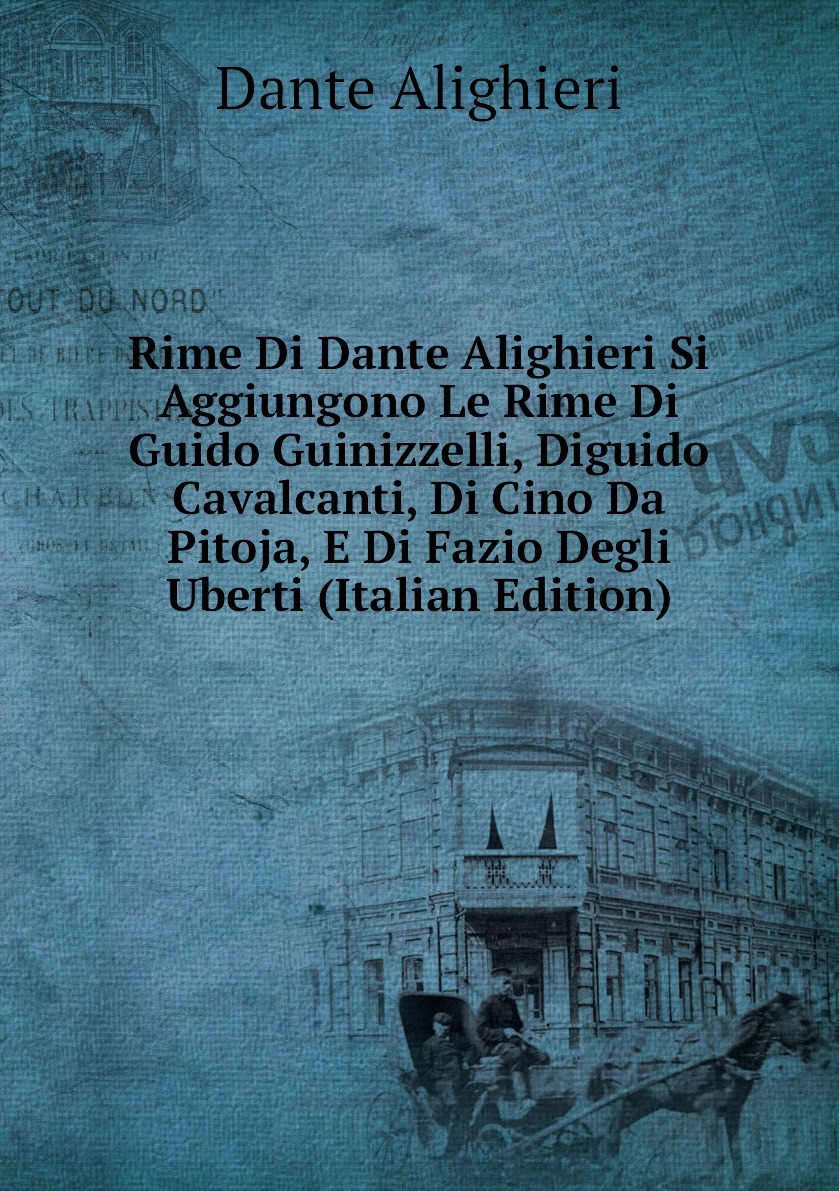 Rime Di Dante Alighieri Si Aggiungono Le Rime Di Guido Guinizzelli Diguido Cavalcanti Di Cino Da Pitoja E Di Fazio Degli Uberti Italian Edition