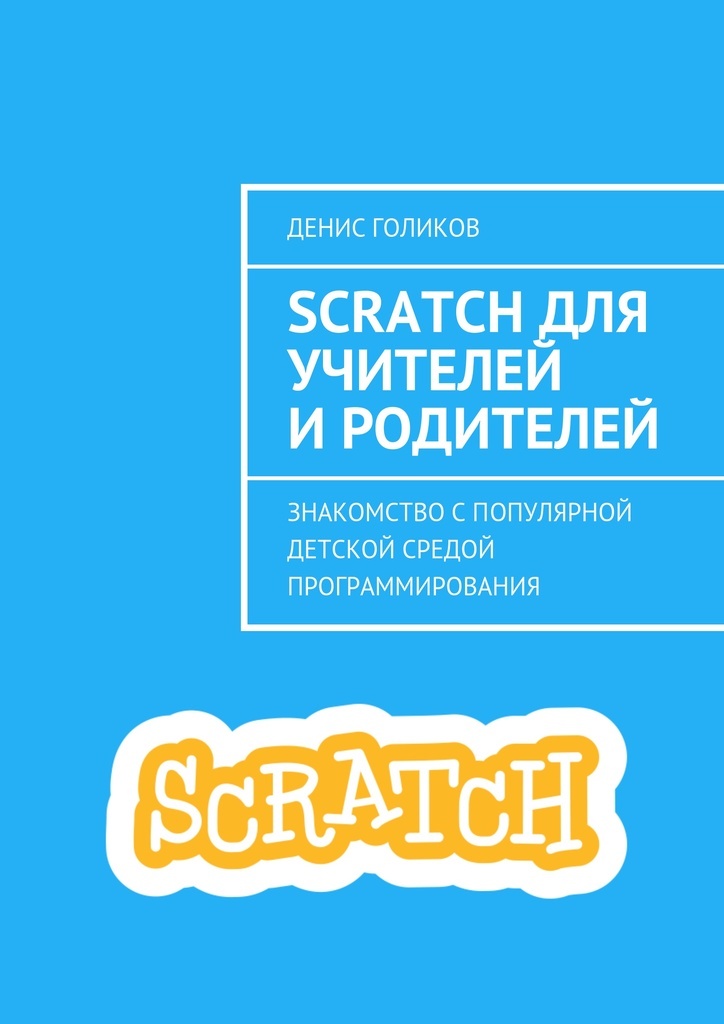 Денис Голиков Scratch. Учитель для Scratch. Книга скретч. Скретч (язык программирования).