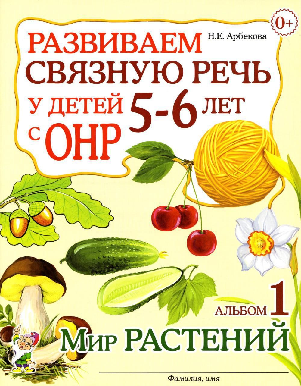 Развиваем связную речь у детей 5-6 лет с ОНР. Альбом 1. Мир растений |  Арбекова Нелли Евгеньевна