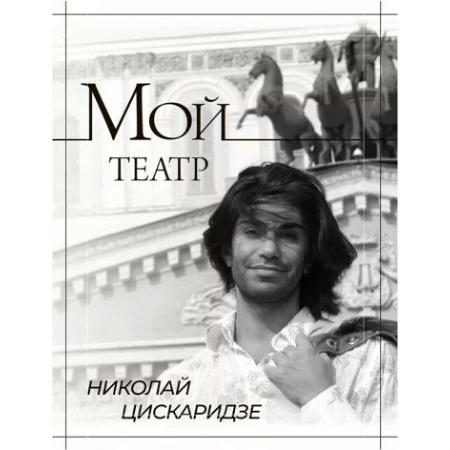 Мой театр. Книга 1. Н. Цискаридзе | Цискаридзе Николай - купить с доставкой  по выгодным ценам в интернет-магазине OZON (838107844)