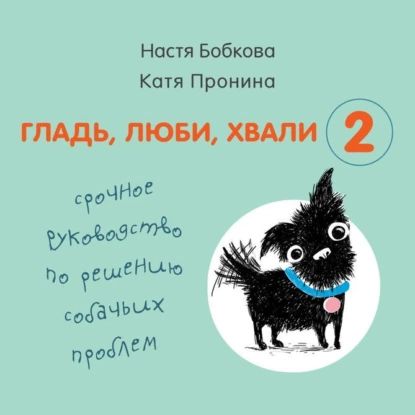 Гладь, люби, хвали 2: срочное руководство по решению собачьих проблем | Пронина Екатерина Александровна, Бобкова Анастасия Михайловна | Электронная аудиокнига